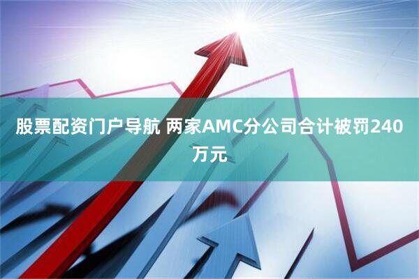 股票配资门户导航 两家AMC分公司合计被罚240万元