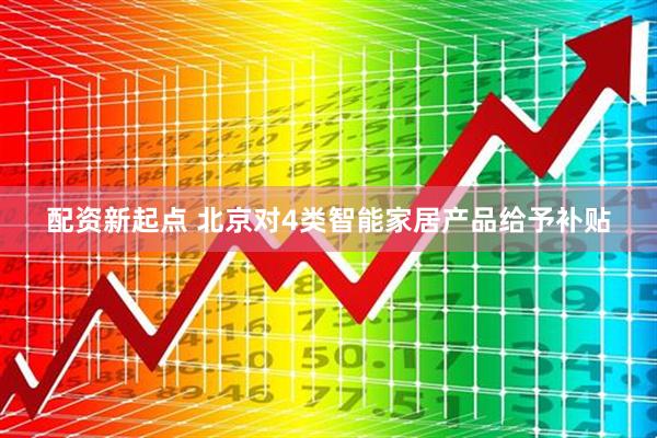 配资新起点 北京对4类智能家居产品给予补贴
