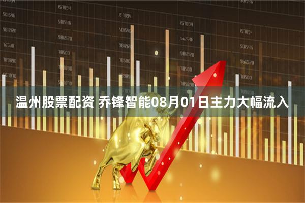 温州股票配资 乔锋智能08月01日主力大幅流入