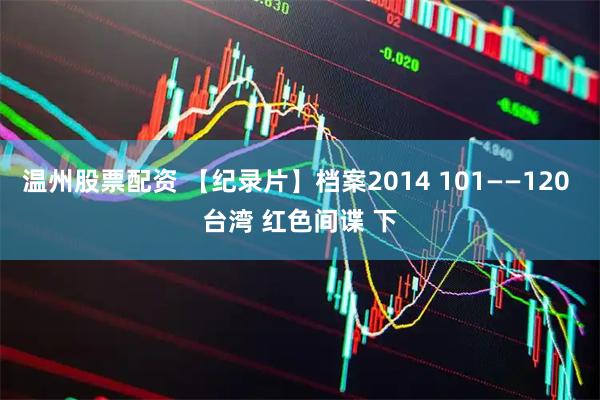 温州股票配资 【纪录片】档案2014 101——120 台湾 红色间谍 下